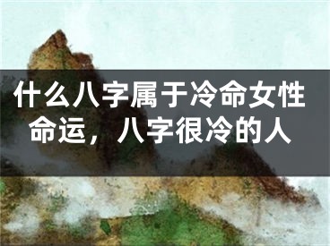什么八字属于冷命女性命运，八字很冷的人