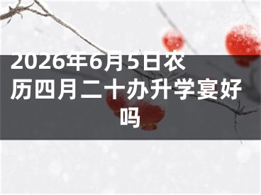 2026年6月5日农历四月二十办升学宴好吗