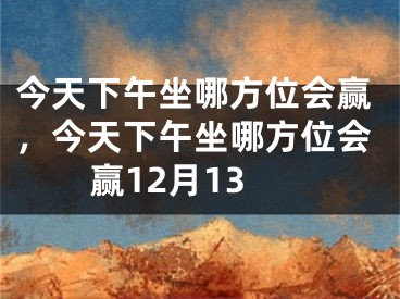今天下午坐哪方位会赢，今天下午坐哪方位会赢12月13