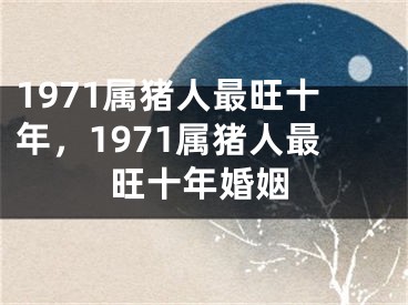 1971属猪人最旺十年，1971属猪人最旺十年婚姻