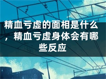 精血亏虚的面相是什么，精血亏虚身体会有哪些反应
