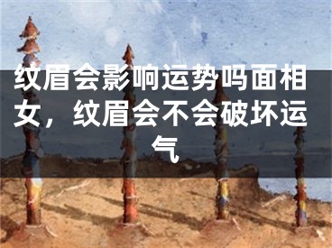纹眉会影响运势吗面相女，纹眉会不会破坏运气