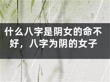 什么八字是阴女的命不好，八字为阴的女子
