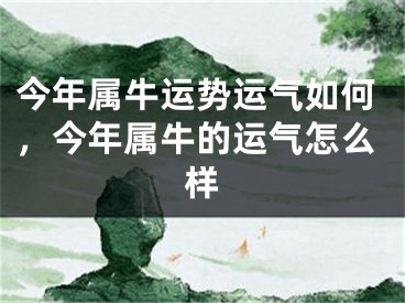 今年属牛运势运气如何，今年属牛的运气怎么样
