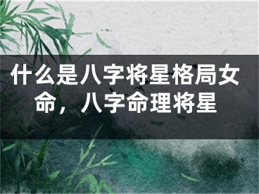 什么是八字将星格局女命，八字命理将星