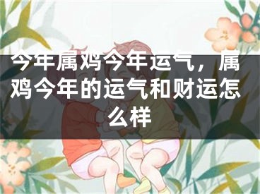 今年属鸡今年运气，属鸡今年的运气和财运怎么样