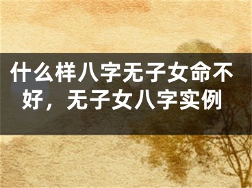 什么样八字无子女命不好，无子女八字实例