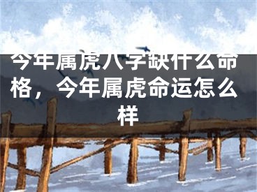 今年属虎八字缺什么命格，今年属虎命运怎么样