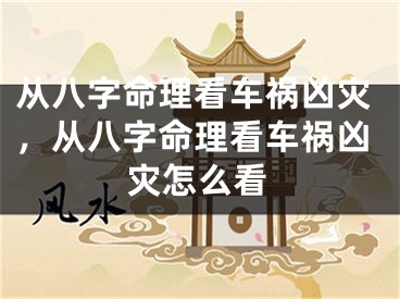 从八字命理看车祸凶灾，从八字命理看车祸凶灾怎么看