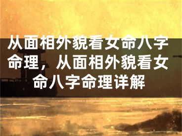 从面相外貌看女命八字命理,从面相外貌看女命八字命理详解