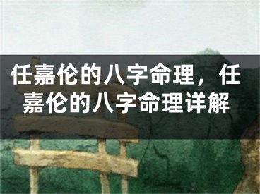 任嘉伦的八字命理,任嘉伦的八字命理详解