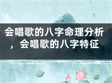会唱歌的八字命理分析，会唱歌的八字特征