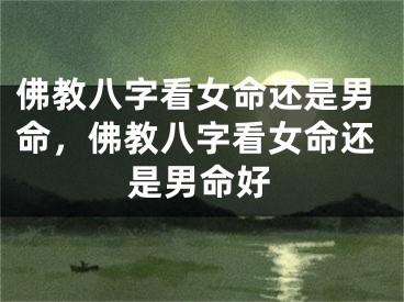佛教八字看女命还是男命，佛教八字看女命还是男命好