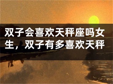 双子会喜欢天秤座吗女生,双子有多喜欢天秤