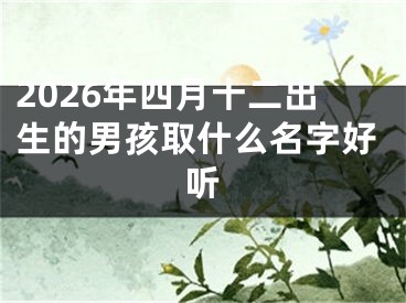2026年四月十二出生的男孩取什么名字好听
