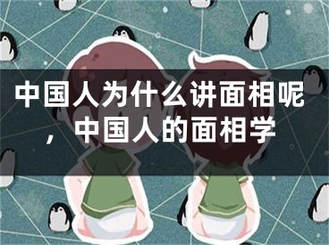 中国人为什么讲面相呢,中国人的面相学