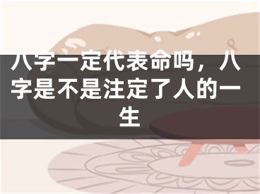 八字一定代表命吗，八字是不是注定了人的一生