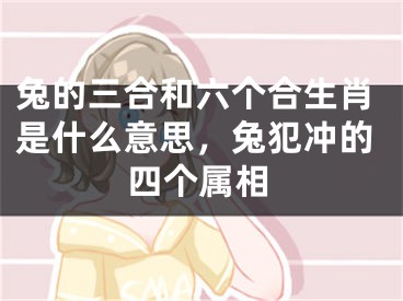 兔的三合和六个合生肖是什么意思，兔犯冲的四个属相