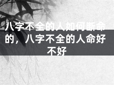 八字不全的人如何断命的，八字不全的人命好不好