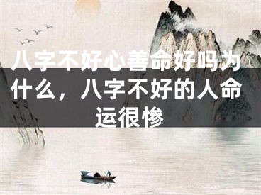 八字不好心善命好吗为什么，八字不好的人命运很惨