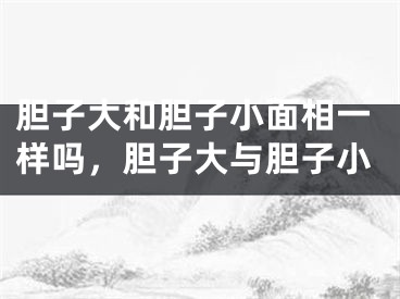 胆子大和胆子小面相一样吗，胆子大与胆子小