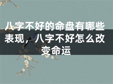 八字不好的命盘有哪些表现,八字不好怎么改变命运