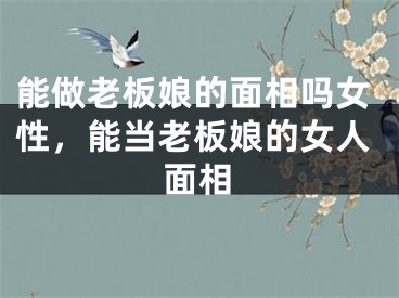 能做老板娘的面相吗女性,能当老板娘的女人面相