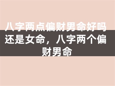 八字两点偏财男命好吗还是女命，八字两个偏财男命