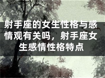 射手座的女生性格与感情观有关吗，射手座女生感情性格特点