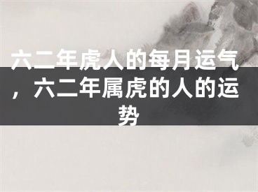 六二年虎人的每月运气，六二年属虎的人的运势