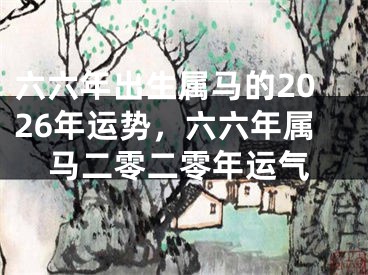 六六年出生属马的2026年运势，六六年属马二零二零年运气