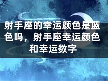 射手座的幸运颜色是蓝色吗，射手座幸运颜色和幸运数字