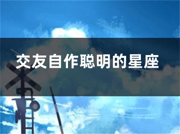 交友自作聪明的星座