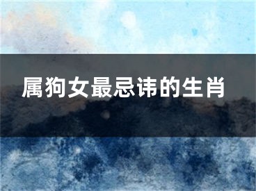 属狗女最忌讳的生肖