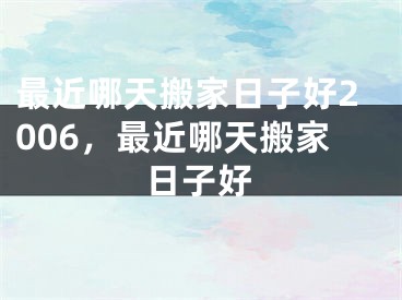 最近哪天搬家日子好2006，最近哪天搬家日子好
