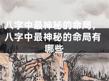 八字中最神秘的命局，八字中最神秘的命局有哪些