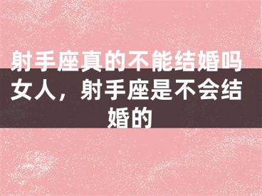 射手座真的不能结婚吗女人，射手座是不会结婚的