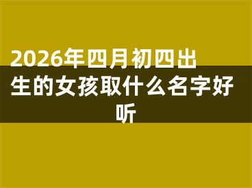 2026年四月初四出生的女孩取什么名字好听