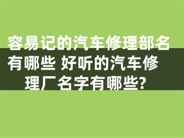 容易记的汽车修理部名有哪些 好听的汽车修理厂名字有哪些?