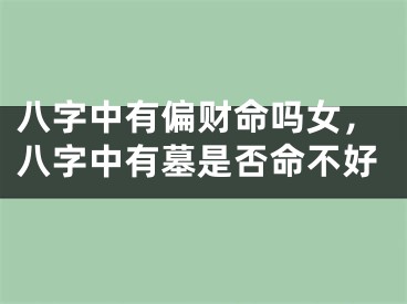 八字中有偏财命吗女,八字中有墓是否命不好