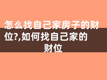 怎么找自己家房子的财位?,如何找自己家的财位
