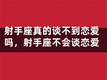 射手座真的谈不到恋爱吗，射手座不会谈恋爱