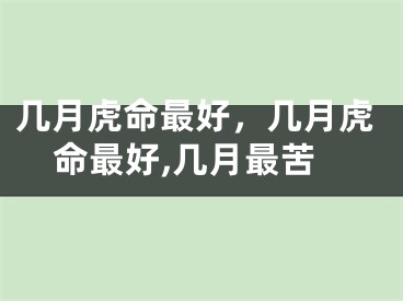 几月虎命最好，几月虎命最好,几月最苦