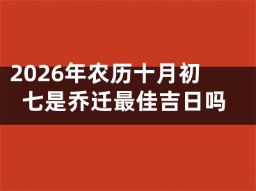 2026年农历十月初七是乔迁最佳吉日吗