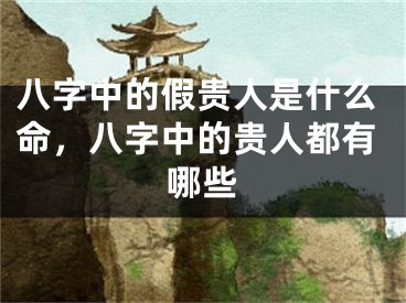 八字中的假贵人是什么命，八字中的贵人都有哪些