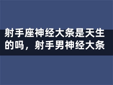 射手座神经大条是天生的吗，射手男神经大条