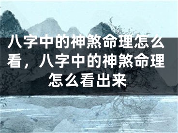 八字中的神煞命理怎么看，八字中的神煞命理怎么看出来