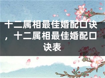 十二属相最佳婚配口诀，十二属相最佳婚配口诀表