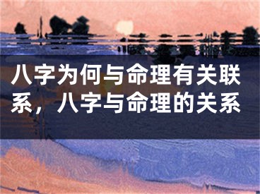 八字为何与命理有关联系，八字与命理的关系