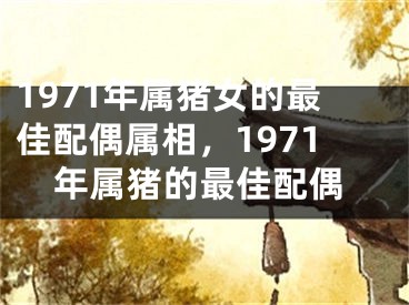 1971年属猪女的最佳配偶属相,1971年属猪的最佳配偶